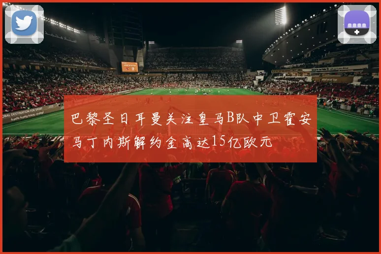 巴黎圣日耳曼关注皇马B队中卫霍安马丁内斯解约金高达15亿欧元