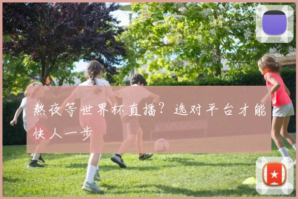 熬夜等世界杯直播？选对平台才能快人一步