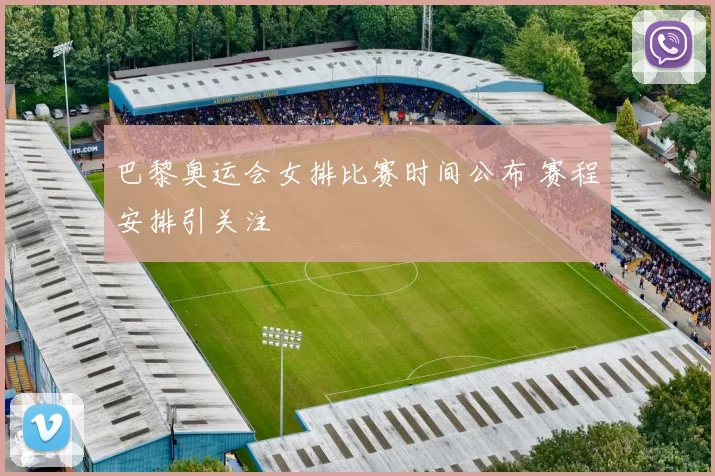 巴黎奥运会女排比赛时间公布 赛程安排引关注