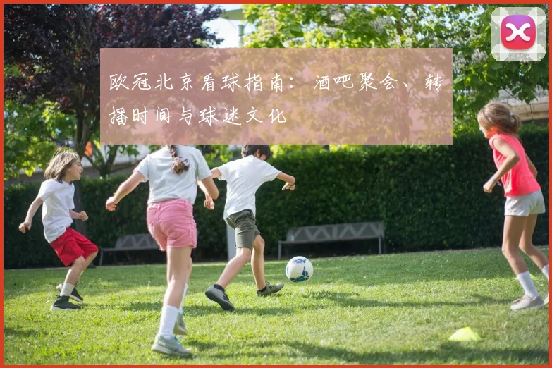 欧冠北京看球指南：酒吧聚会、转播时间与球迷文化