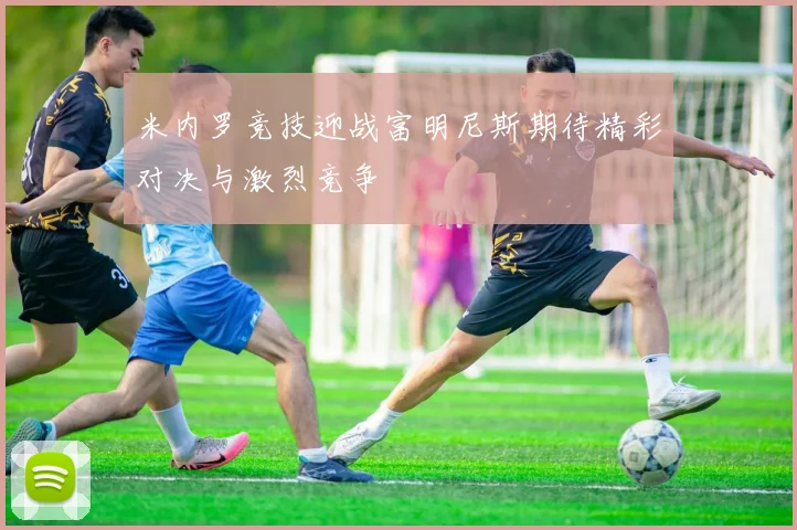 米内罗竞技迎战富明尼斯期待精彩对决与激烈竞争