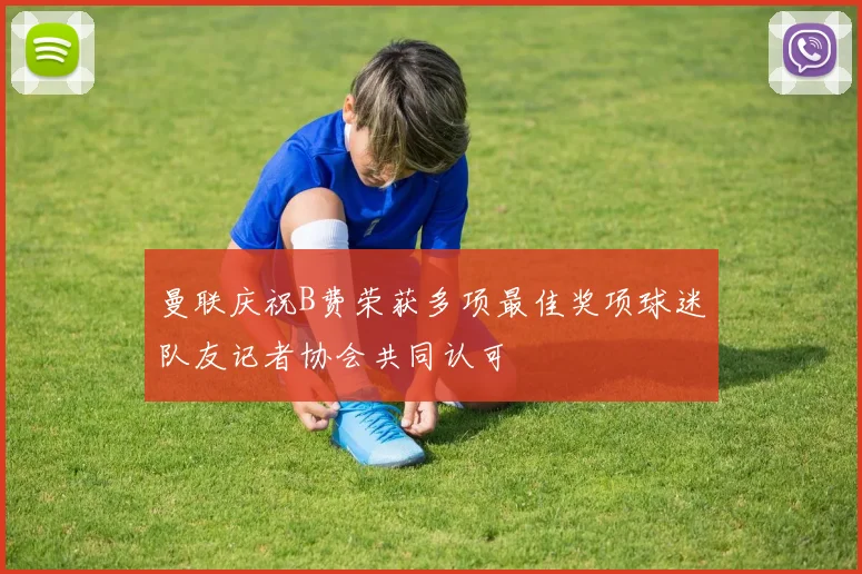 曼联庆祝B费荣获多项最佳奖项球迷队友记者协会共同认可