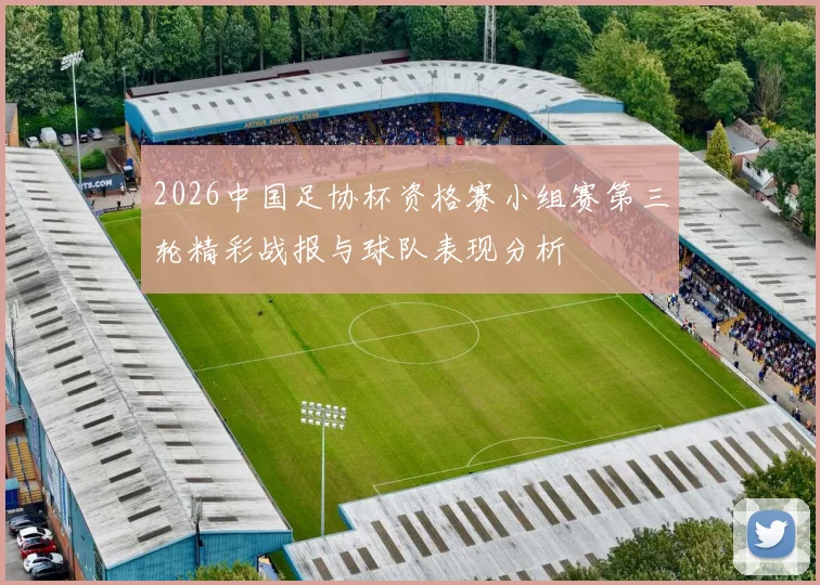 2026中国足协杯资格赛小组赛第三轮精彩战报与球队表现分析
