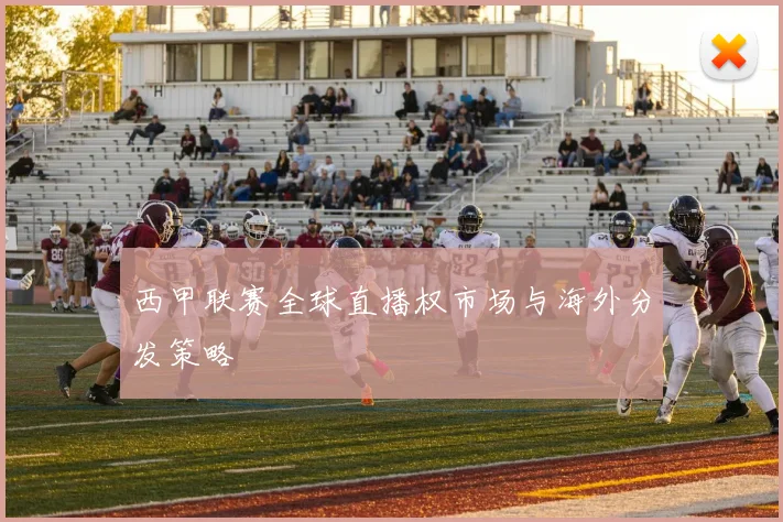 西甲联赛全球直播权市场与海外分发策略